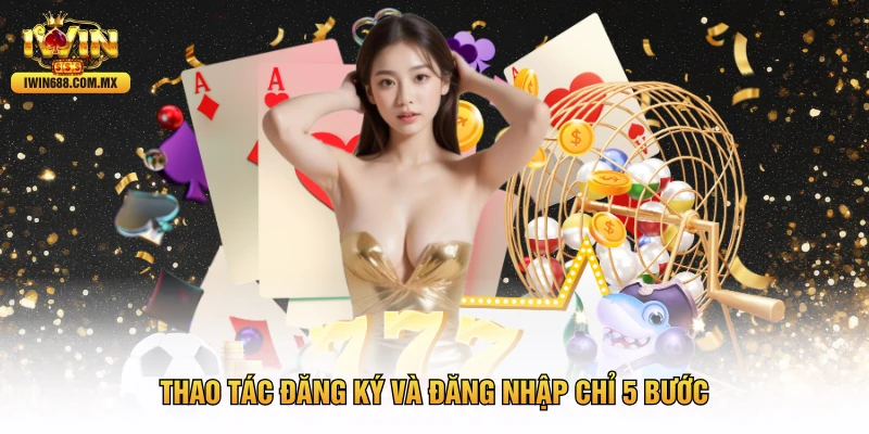 Thao tác đăng ký và đăng nhập chỉ 5 bước